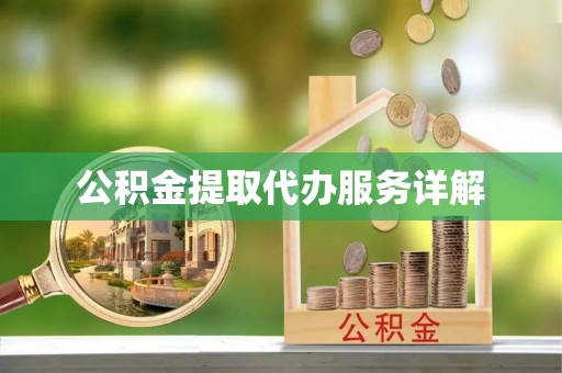 麻涌公积金提取代办服务详解