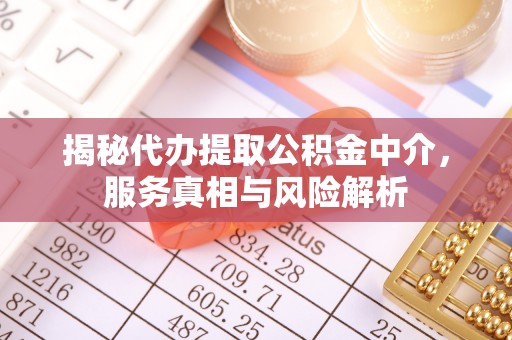麻涌揭秘代办提取公积金中介，服务真相与风险解析