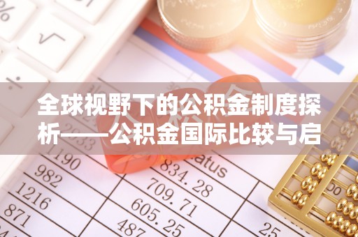麻涌全球视野下的公积金制度探析——公积金国际比较与启示