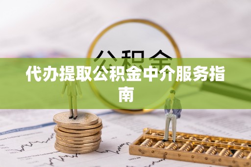 麻涌代办提取公积金中介服务指南