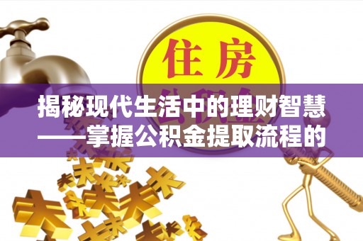 麻涌揭秘现代生活中的理财智慧——掌握公积金提取流程的必备指南