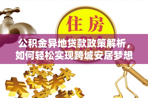 麻涌公积金异地贷款政策解析，如何轻松实现跨城安居梦想