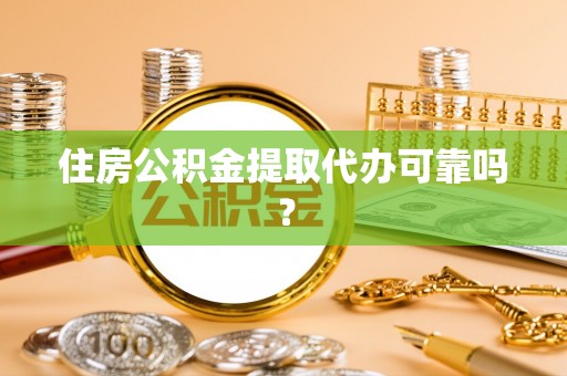 麻涌住房公积金提取代办可靠吗？