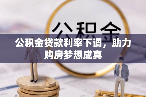 麻涌公积金贷款利率下调，助力购房梦想成真