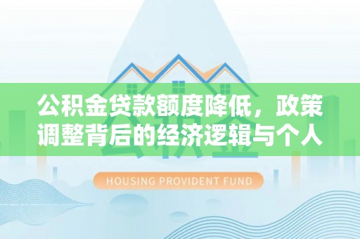 麻涌公积金贷款额度降低，政策调整背后的经济逻辑与个人应对策略