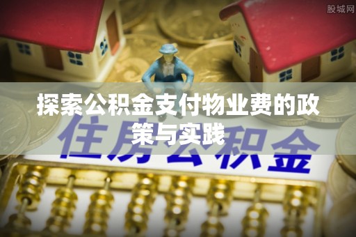 麻涌探索公积金支付物业费的政策与实践