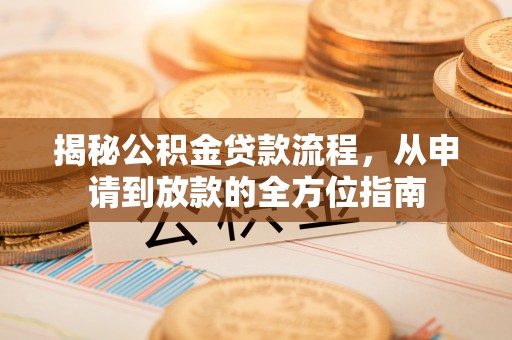麻涌揭秘公积金贷款流程，从申请到放款的全方位指南