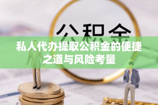 麻涌私人代办提取公积金的便捷之道与风险考量