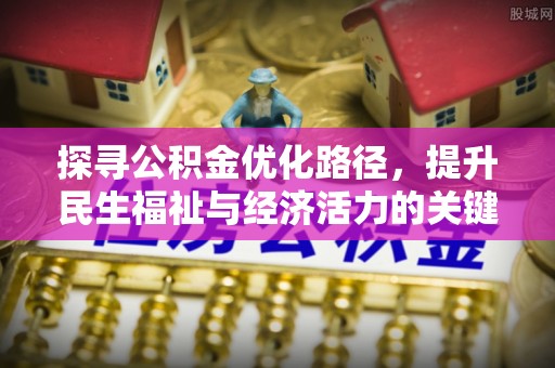 麻涌探寻公积金优化路径，提升民生福祉与经济活力的关键之举