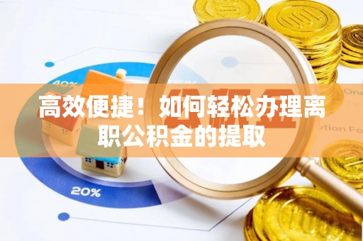 麻涌高效便捷！如何轻松办理离职公积金的提取
