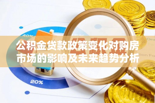 麻涌公积金贷款政策变化对购房市场的影响及未来趋势分析