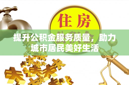 麻涌提升公积金服务质量，助力城市居民美好生活