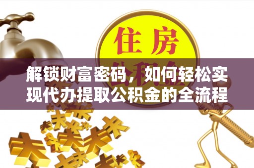 麻涌解锁财富密码，如何轻松实现代办提取公积金的全流程攻略