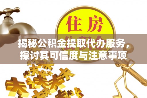 麻涌揭秘公积金提取代办服务，探讨其可信度与注意事项