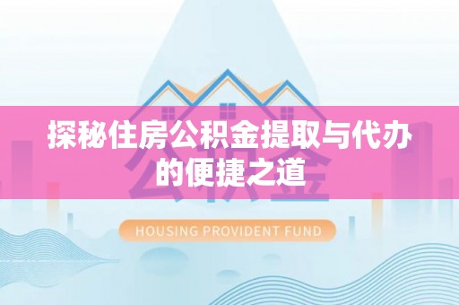 麻涌探秘住房公积金提取与代办的便捷之道
