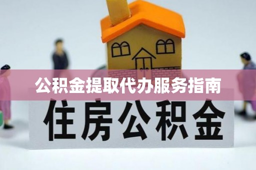 麻涌公积金提取代办服务指南