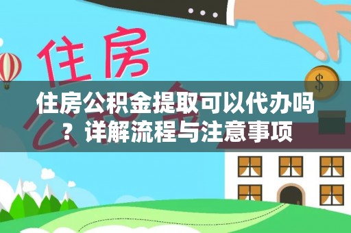麻涌住房公积金提取可以代办吗？详解流程与注意事项