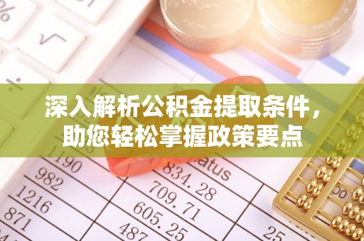 麻涌深入解析公积金提取条件，助您轻松掌握政策要点