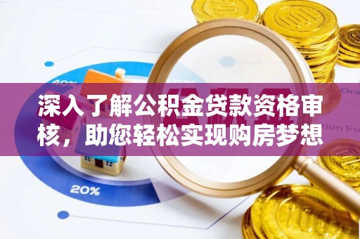麻涌深入了解公积金贷款资格审核，助您轻松实现购房梦想
