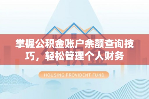 麻涌掌握公积金账户余额查询技巧，轻松管理个人财务
