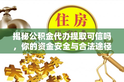麻涌揭秘公积金代办提取可信吗，你的资金安全与合法途径全解析