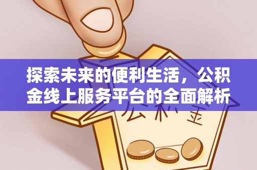 麻涌探索未来的便利生活，公积金线上服务平台的全面解析