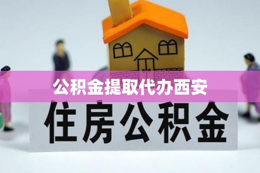麻涌公积金提取代办西安