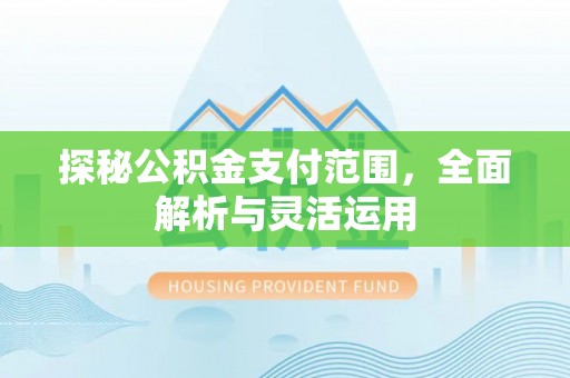 麻涌探秘公积金支付范围，全面解析与灵活运用