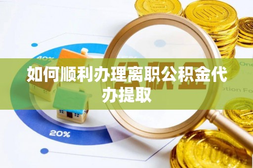 麻涌如何顺利办理离职公积金代办提取