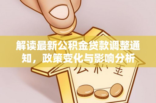 麻涌解读最新公积金贷款调整通知，政策变化与影响分析
