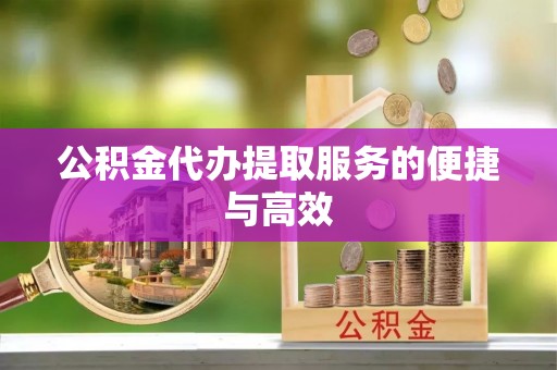 麻涌公积金代办提取服务的便捷与高效