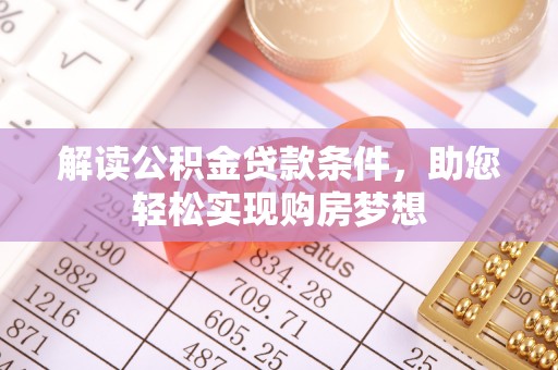麻涌解读公积金贷款条件，助您轻松实现购房梦想