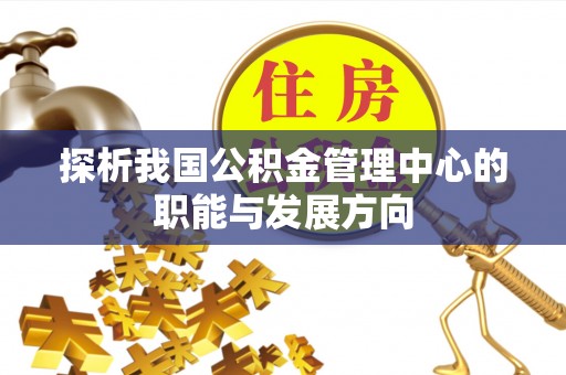 麻涌探析我国公积金管理中心的职能与发展方向