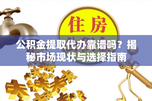 麻涌公积金提取代办靠谱吗？揭秘市场现状与选择指南