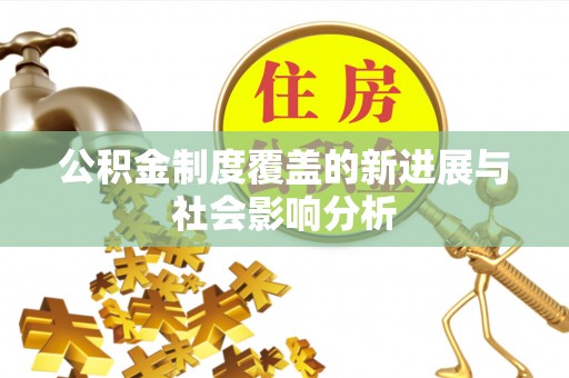 麻涌公积金制度覆盖的新进展与社会影响分析