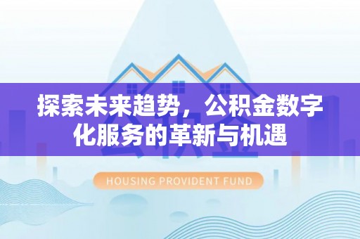 麻涌探索未来趋势，公积金数字化服务的革新与机遇