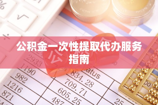 麻涌公积金一次性提取代办服务指南