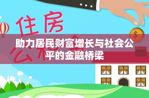 麻涌助力居民财富增长与社会公平的金融桥梁
