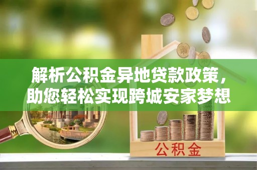 麻涌解析公积金异地贷款政策，助您轻松实现跨城安家梦想