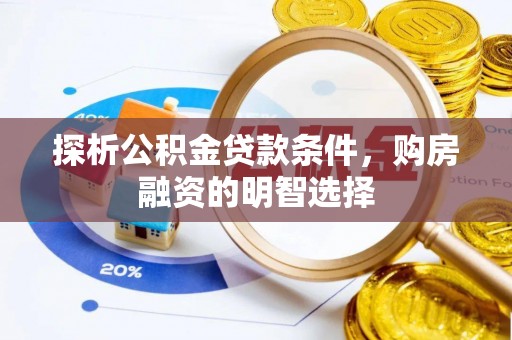 麻涌探析公积金贷款条件，购房融资的明智选择