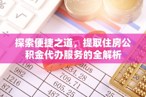 麻涌探索便捷之道，提取住房公积金代办服务的全解析