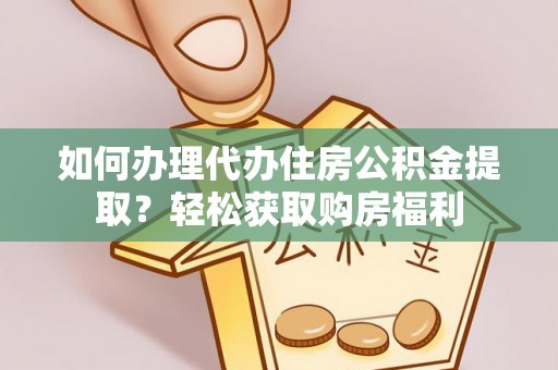 麻涌如何办理代办住房公积金提取？轻松获取购房福利
