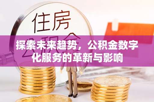 麻涌探索未来趋势，公积金数字化服务的革新与影响