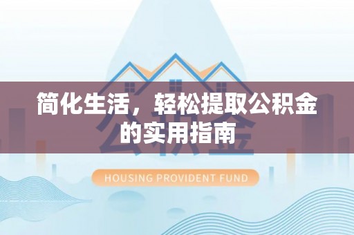 麻涌简化生活，轻松提取公积金的实用指南