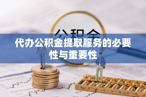 麻涌代办公积金提取服务的必要性与重要性