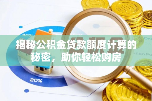 麻涌揭秘公积金贷款额度计算的秘密，助你轻松购房