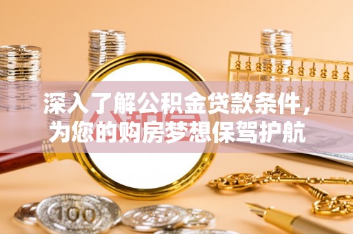 麻涌深入了解公积金贷款条件，为您的购房梦想保驾护航