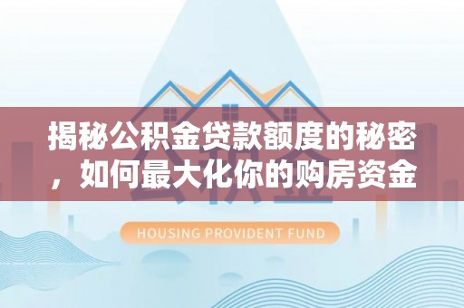 麻涌揭秘公积金贷款额度的秘密，如何最大化你的购房资金