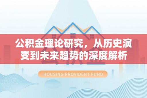 麻涌公积金理论研究，从历史演变到未来趋势的深度解析