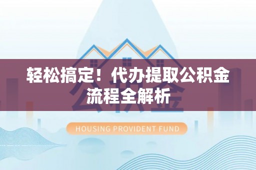 麻涌轻松搞定！代办提取公积金流程全解析